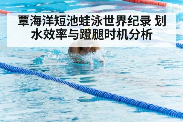 覃海洋短池蛙泳世界纪录 划水效率与蹬腿时机分析