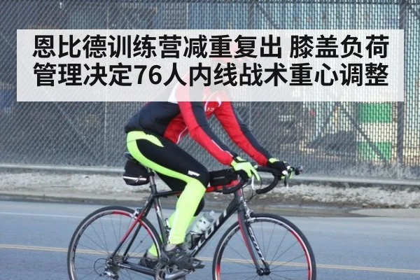 恩比德训练营减重复出 膝盖负荷管理决定76人内线战术重心调整