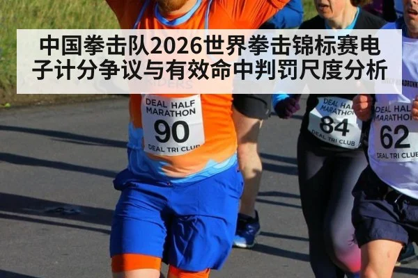 中国拳击队2026世界拳击锦标赛电子计分争议与有效命中判罚尺度分析